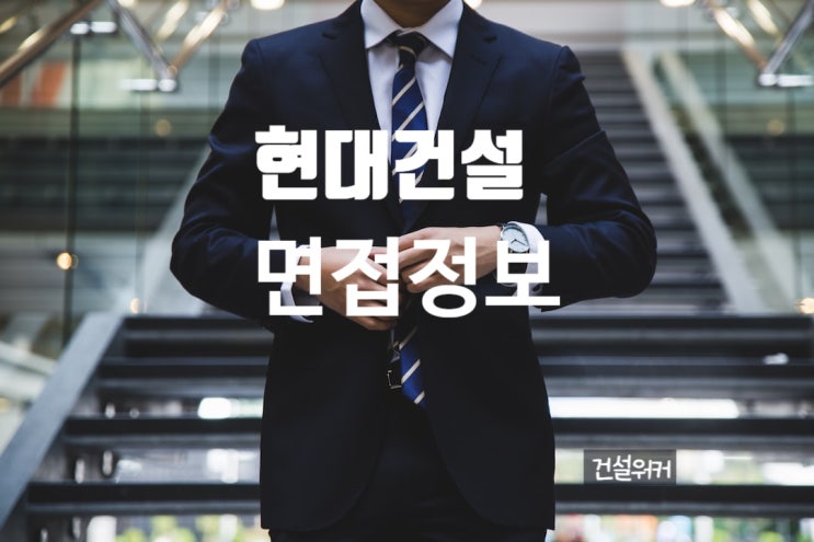  현대건설 면접 뽀개기! 합격을 부르는 실전 준비법