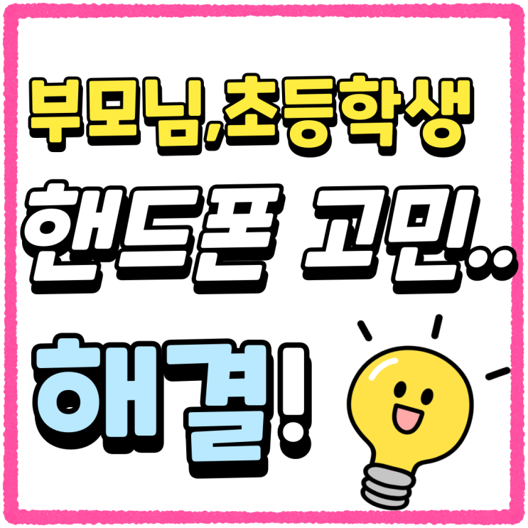 부모님 초등학생 핸드폰 구입 고민 간편해결 부모님 초등학생 핸드폰 구입 고민 간편해결