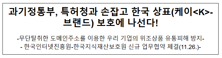 과기정통부, 특허청과손잡고 한국 상표(케이<K>-브랜드) 보호에 나선다! 과기정통부, 특허청과손잡고 한국 상표(케이<K>-브랜드) 보호에 나선다!