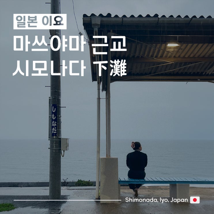 [일본/마쓰야마여행] 마츠야마 근교 :: 우치코 오즈 산책패스 ③ 시모나다(下灘)_시모나다역 시간표센과 치히로 바다철길