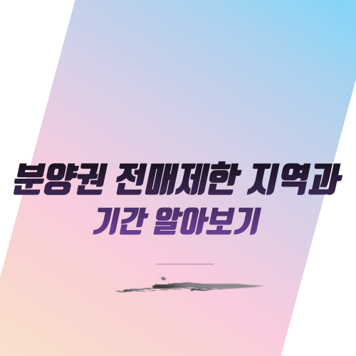  분양권 전매제한 지역과 기간 알아보기