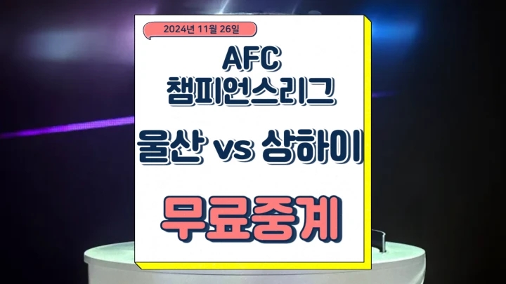 울산 상하이 중계 2024년 11월 26일 AFC 챔피언스리그 일정 실시간 생중계 TV 채널 번호 프리뷰