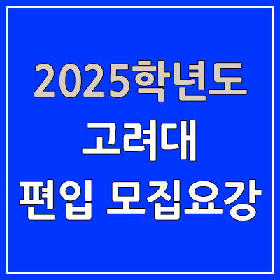 2025 고려대 편입 모집 요강 | 인원·TO, 일반편입·학사편입, 고려대학교 2025 고려대 편입 모집 요강 | 인원·TO, 일반편입·학사편입, 고려대학교