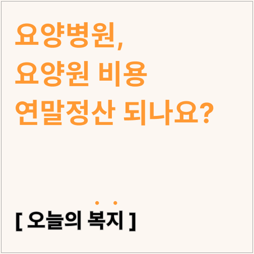  요양병원, 요양원 비용 연말정산 되나요?(의료비 연말 정산 공제 비율)