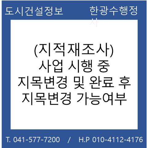  (지적재조사) 사업 시행 중 지목변경 및 완료 후 지목변경 가능여부