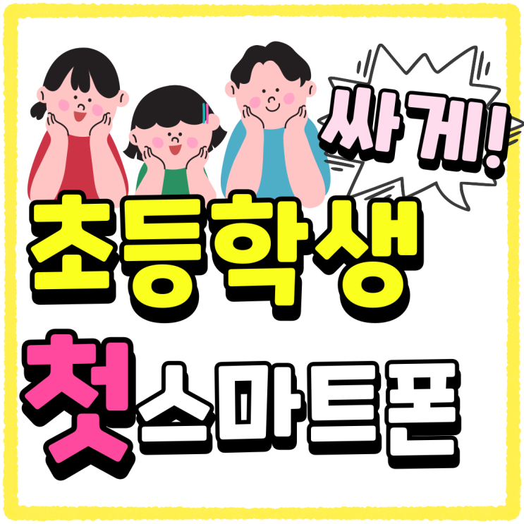 초등학생 핸드폰 개통 첫 스마트폰 싸게사는법 초등학생 핸드폰 개통 첫 스마트폰 싸게사는법