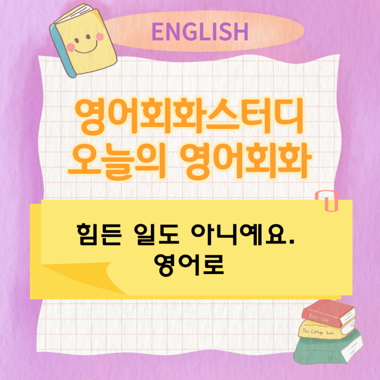 오늘의 영어회화스터디 힘든 일도 아니예요. 영어로 오늘의 영어회화스터디 힘든 일도 아니예요. 영어로