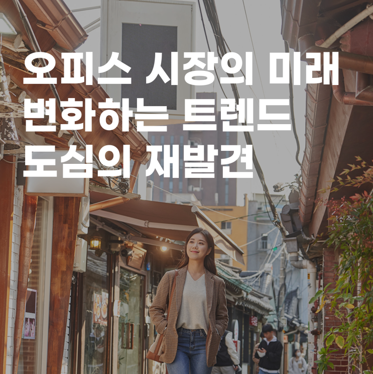  오피스 시장의 미래, 변화하는 트렌드와 도심의 발견
