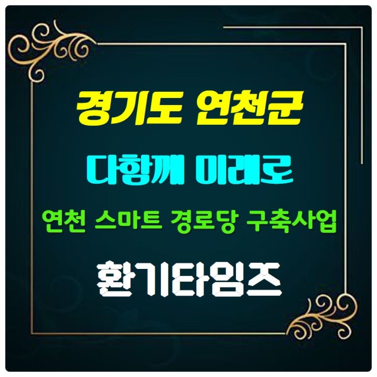경기도 연천군_다함께 미래로 연천 스마트 경로당 구축 사업_환기타임즈 경기도 연천군_다함께 미래로 연천 스마트 경로당 구축 사업_환기타임즈