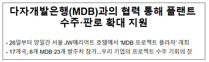 다자개발은행(MDB)과의 협력 통해 플랜트 수주·판로 확대 지원 다자개발은행(MDB)과의 협력 통해 플랜트 수주·판로 확대 지원