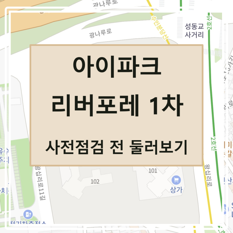  [사전점검] 아이파크 리버포레 1차 단지 둘러보기, 일정, 위치, 단지 정보, 타입별 평면, 주변, 학교, 어린이집, 평당가 랭킹(서울숲, 성동구 성수동, 전략정비구역)
