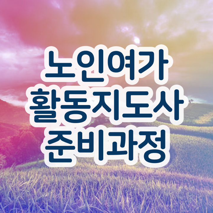 노인여가활동지도사 공부 , 노인여가활동지도사자격증 취득한 과정 , 향후 전망