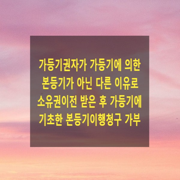  가등기권자가 가등기에의한 본등기가 아닌 다른 이유로 소유권이전 받은 후 가등기에 기초한 본등기이행청구를 할 수 있는지