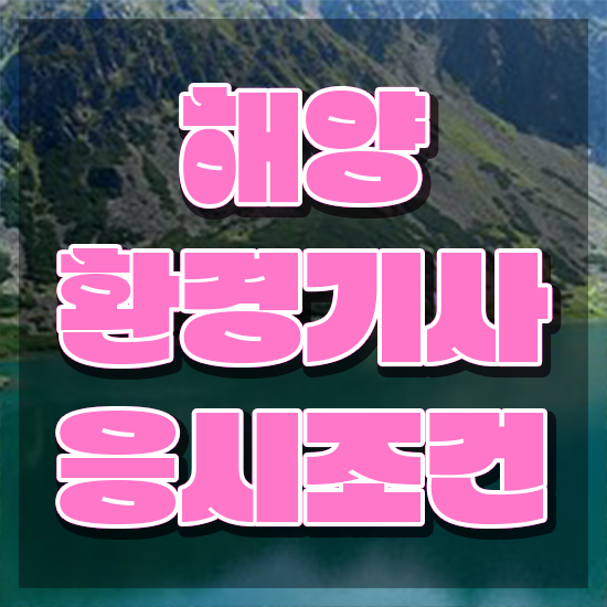  해양환경기사 관련학과 해양환경기사 응시조건 온라인 과정으로 편하게 완료한 과정