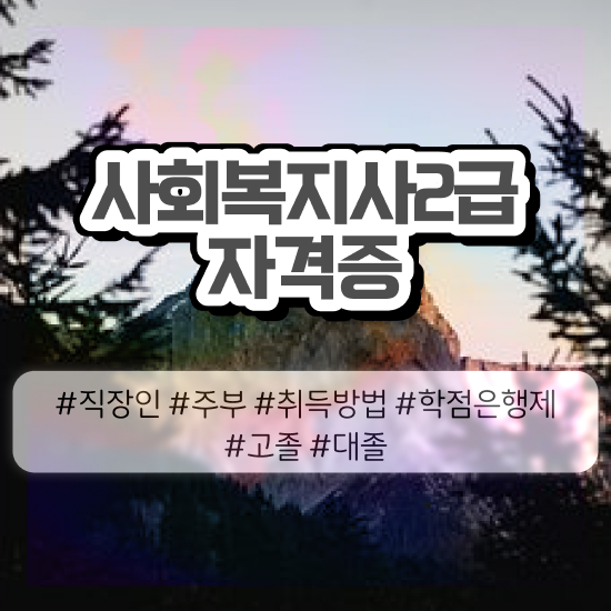  사회복지사4급 , 사회복지사 고졸자도 학은제 활용하여 간단하게