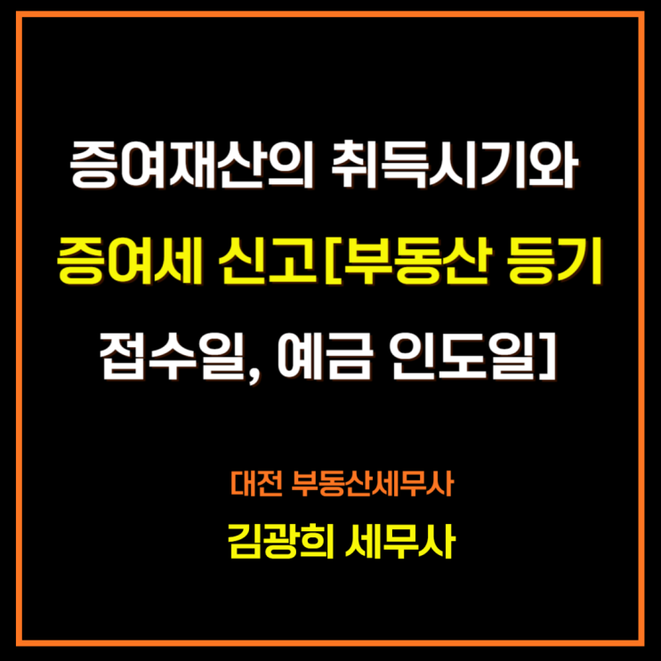  증여재산의 취득시기와 증여세 신고[부동산 등기접수일, 예금 인도일]