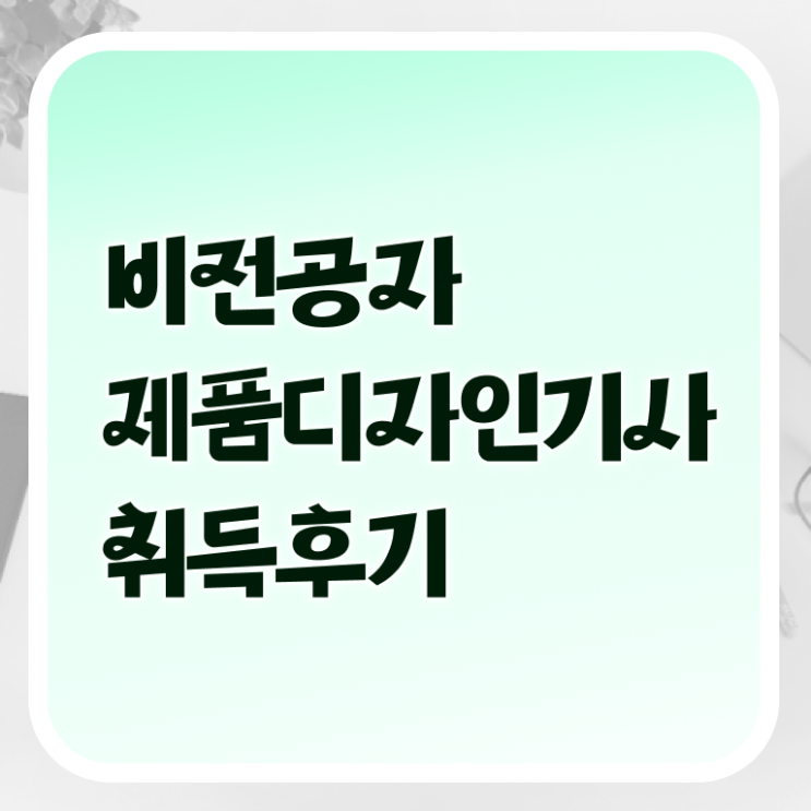 제품디자인기사 시험 자격 제품디자인기사 시험응시조건 온라인 수업으로 간단하게 끝낸 팁
