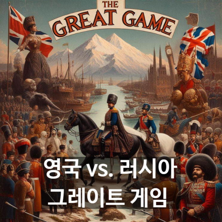  [경제/시사] 영국-러시아 '그레이트 게임'이란? 역사적 배경과 진행과정, 양국 대결로 인한 결과 및 영향