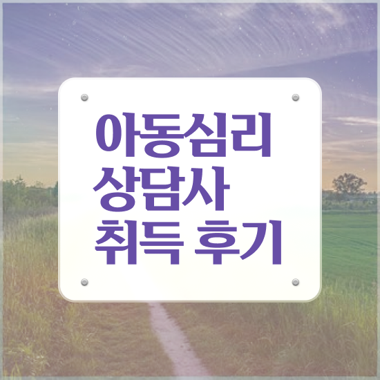  , 아동심리상담사 자격증 취득한 과정 정보 모두 드려요