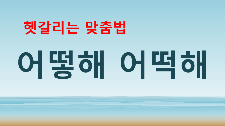  어떻해 어떡해 헷갈리는 맞춤법 완벽 정리