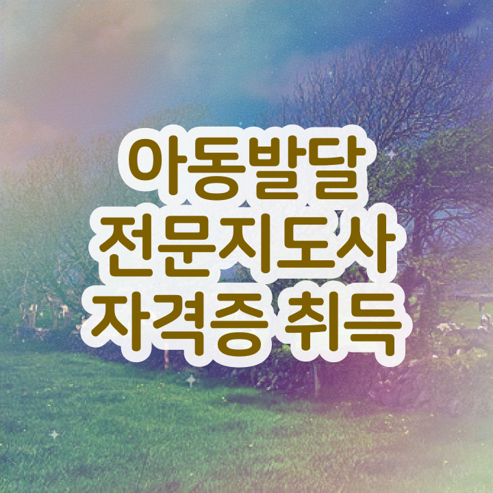  아동발달전문지도사 준비 , 아동발달전문지도사 자격증 취득한 방법 요약
