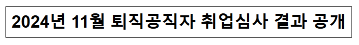 (취업심사과) 2024년 11월 퇴직공직자 취업심사 결과 공개 (취업심사과) 2024년 11월 퇴직공직자 취업심사 결과 공개