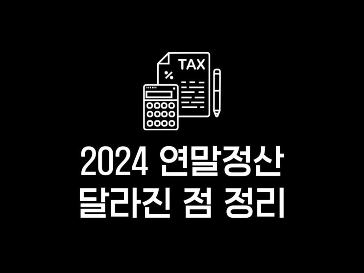  2024 연말정산 미리보기: 올해 달라진 점과 절세 TIP