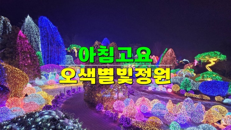 경기 가평 겨울여행 가볼만한곳 · 아침고요수목원 빛축제 · 오색별빛정원전 야간개장 (12월~3월) 경기 가평 겨울여행 가볼만한곳 · 아침고요수목원 빛축제 · 오색별빛정원전 야간개장 (12월~3월)
