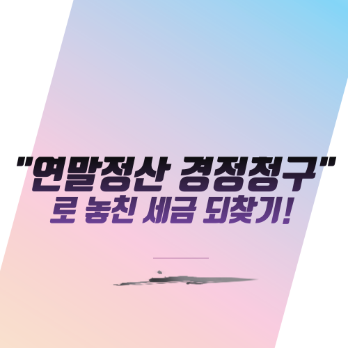  "연말정산 경정청구"로 놓친 세금 되찾기!
