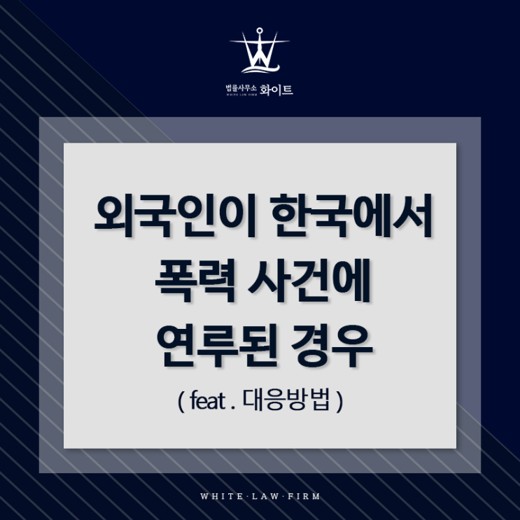  외국인이 한국에서 폭력 사건에 연루되었다면? - 대응방법