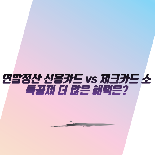  연말정산 신용카드 vs 체크카드 소득공제 더 많은 혜택은?