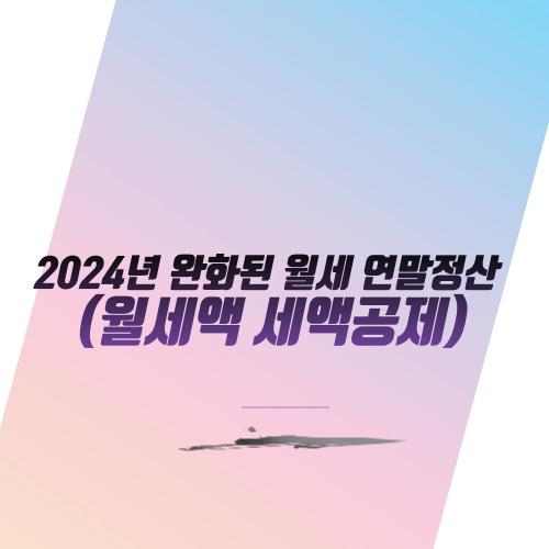  2024년 완화된 월세연말정산: 월세액 세액공제