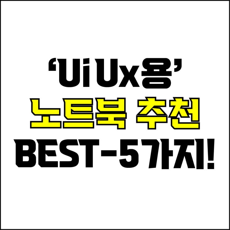  jw포트폴리오 / 박자이너 / UiUx용 노트북 Best-5가지 추천! / 꼭 알아야 하는 웹 개발 디자인 작업용 노트북 추천.