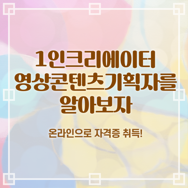  1인크리에이터영상콘텐츠기획자 강사 , 1인크리에이터영상콘텐츠기획자 자격증 응시자격 없이 취득한 노하우 , 취업정보