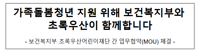 가족돌봄청년 지원 위해 보건복지부와 초록우산이 함께합니다 가족돌봄청년 지원 위해 보건복지부와 초록우산이 함께합니다