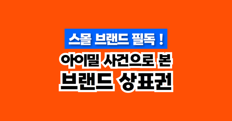  스몰 브랜드 상표등록 중요성: 대기업의 상표권 침해에서 이겨낸 아이밀