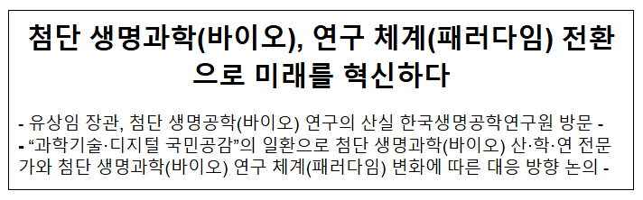첨단 생명과학(바이오), 연구 체계(패러다임) 전환으로 미래를 혁신하다 첨단 생명과학(바이오), 연구 체계(패러다임) 전환으로 미래를 혁신하다