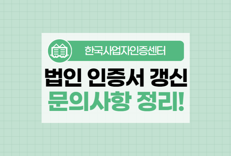  법인 인증서 갱신에 대한 궁금증 모두 해결해드립니다!