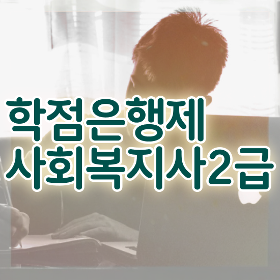  사회복지 공무원하는일 , 사회복지사 중년 직장인도 학점은행제 활용하여 수월하게