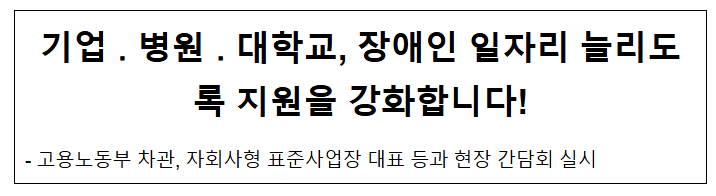 기업·병원·대학교, 장애인 일자리 늘리도록 지원을 강화합니다! 기업·병원·대학교, 장애인 일자리 늘리도록 지원을 강화합니다!