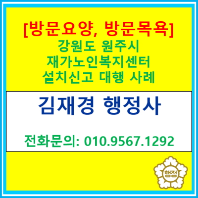  강원도 원주시 방문요양, 방문목욕 재가노인복지센터 설치신고 대행 사례(서울 경기 충청 강원 행정사)