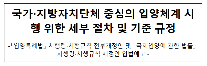 국가·지방자치단체 중심의 입양체계 시행 위한 세부 절차 및 기준 규정 국가·지방자치단체 중심의 입양체계 시행 위한 세부 절차 및 기준 규정