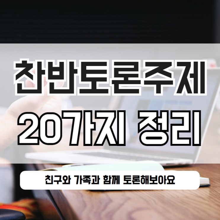  찬반토론주제 20가지 알려드릴께요