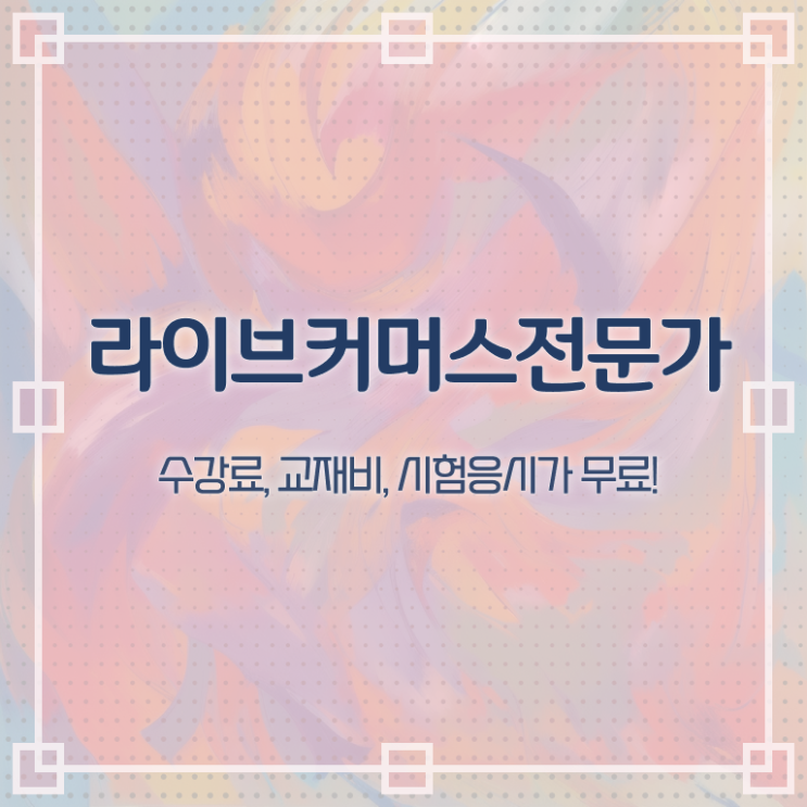  라이브커머스전문가 시험접수 , 라이브커머스전문가 자격증 쉽고 빠르게 취득한 과정 및 취업