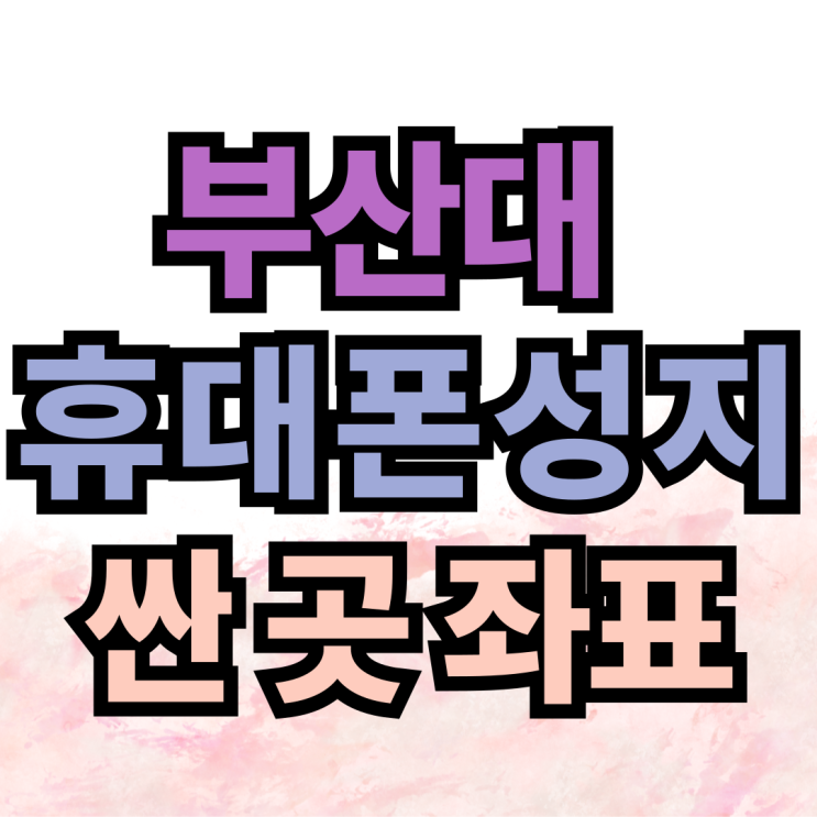 부산대 휴대폰 성지 핸드폰 싼 곳 좌표 정리 부산대 휴대폰 성지 핸드폰 싼 곳 좌표 정리