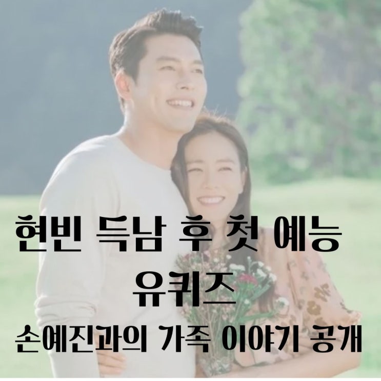 <b>현빈</b>, 득남 후 첫 <b>예능</b> 유퀴즈  손예진과의 가족 이야기 공개