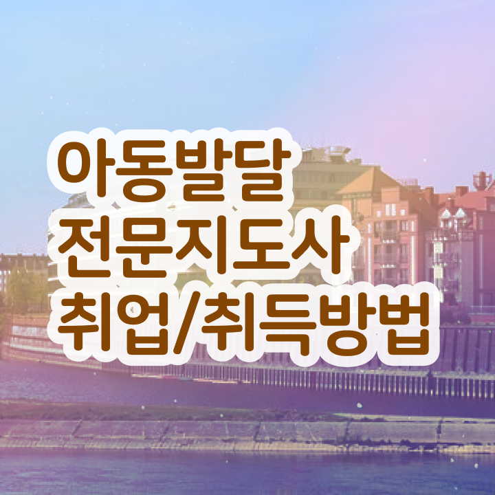  아동발달전문지도사자격증 , 아동발달전문지도사 자격증 온라인으로 준비한 과정 체크해보세요