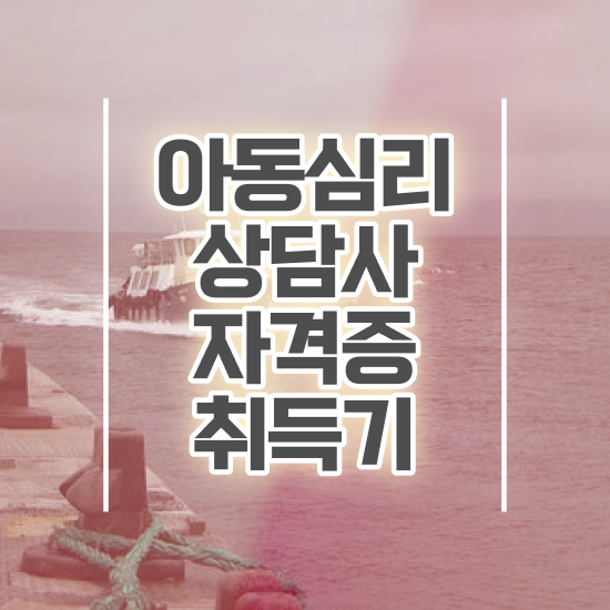  , 아동심리상담사 자격증 취득한 노하우 핵심 공개