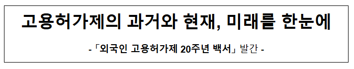 고용허가제의 과거와 현재, 미래를 한눈에 고용허가제의 과거와 현재, 미래를 한눈에