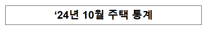 ’24년 10월 주택 통계 ’24년 10월 주택 통계